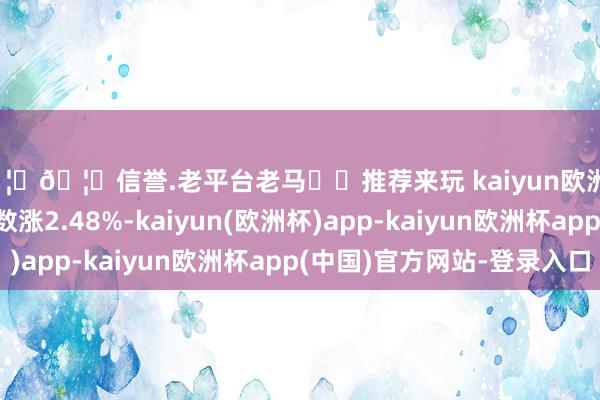 🦄🦄信誉.老平台老马✔️推荐来玩 kaiyun欧洲杯app纳斯达克指数涨2.48%-kaiyun(欧洲杯)app-kaiyun欧洲杯app(中国)官方网站-登录入口