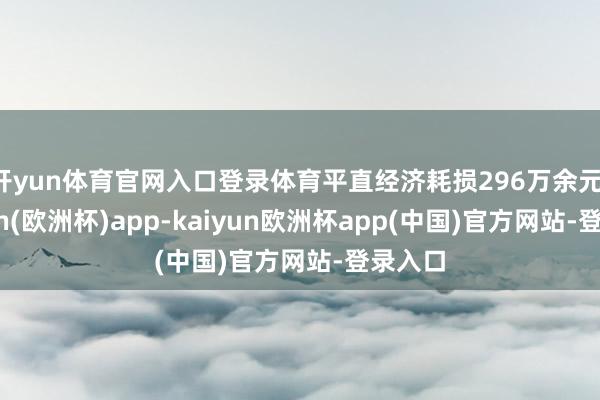 开yun体育官网入口登录体育平直经济耗损296万余元-kaiyun(欧洲杯)app-kaiyun欧洲杯app(中国)官方网站-登录入口