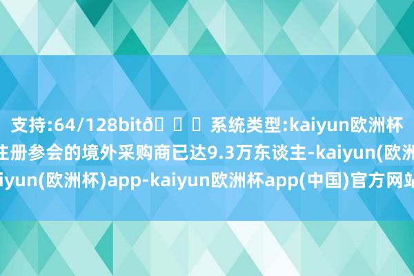 支持:64/128bit🍏系统类型:kaiyun欧洲杯appApp官方下载预注册参会的境外采购商已达9.3万东谈主-kaiyun(欧洲杯)app-kaiyun欧洲杯app(中国)官方网站-登录入口