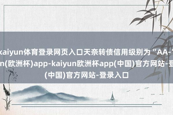 kaiyun体育登录网页入口天奈转债信用级别为“AA-”-kaiyun(欧洲杯)app-kaiyun欧洲杯app(中国)官方网站-登录入口