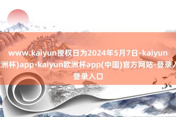 www.kaiyun授权日为2024年5月7日-kaiyun(欧洲杯)app-kaiyun欧洲杯app(中国)官方网站-登录入口