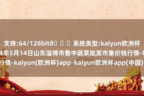 支持:64/128bit🍏系统类型:kaiyun欧洲杯appApp官方下载2024年5月14日山东淄博市鲁中蔬菜批发市集价钱行情-kaiyun(欧洲杯)app-kaiyun欧洲杯app(中国)官方网站-登录入口