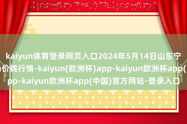 kaiyun体育登录网页入口2024年5月14日山东宁津县东崔蔬菜批发商场价钱行情-kaiyun(欧洲杯)app-kaiyun欧洲杯app(中国)官方网站-登录入口