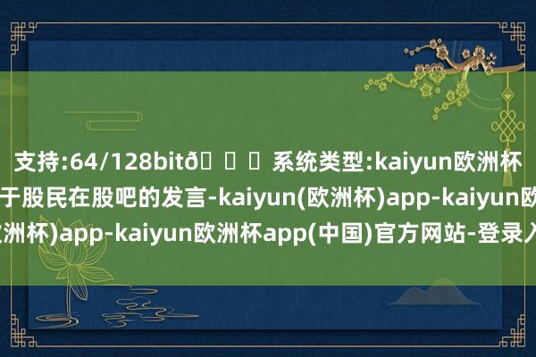 支持:64/128bit🍏系统类型:kaiyun欧洲杯appApp官方下载关于股民在股吧的发言-kaiyun(欧洲杯)app-kaiyun欧洲杯app(中国)官方网站-登录入口