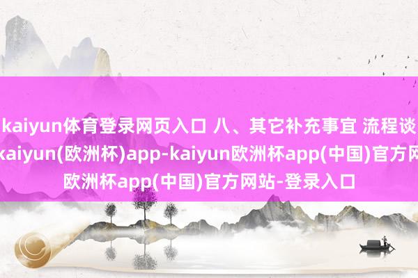 kaiyun体育登录网页入口 八、其它补充事宜 流程谈判小组评审-kaiyun(欧洲杯)app-kaiyun欧洲杯app(中国)官方网站-登录入口