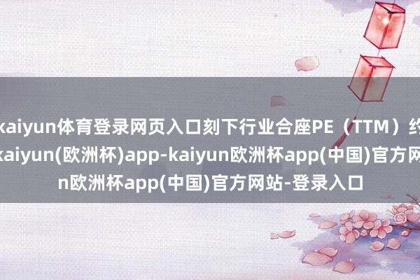 kaiyun体育登录网页入口刻下行业合座PE（TTM）约为23.51倍-kaiyun(欧洲杯)app-kaiyun欧洲杯app(中国)官方网站-登录入口