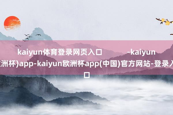 kaiyun体育登录网页入口            -kaiyun(欧洲杯)app-kaiyun欧洲杯app(中国)官方网站-登录入口