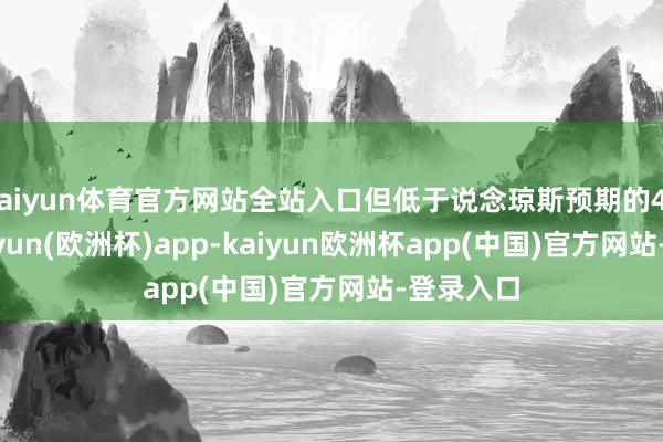 kaiyun体育官方网站全站入口但低于说念琼斯预期的47.9%-kaiyun(欧洲杯)app-kaiyun欧洲杯app(中国)官方网站-登录入口