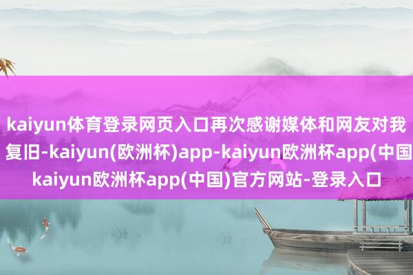 kaiyun体育登录网页入口　　再次感谢媒体和网友对我市医保职责的眷注、复旧-kaiyun(欧洲杯)app-kaiyun欧洲杯app(中国)官方网站-登录入口