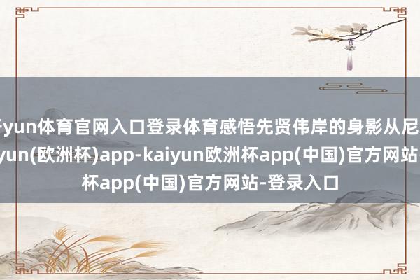 开yun体育官网入口登录体育感悟先贤伟岸的身影从尼山而来-kaiyun(欧洲杯)app-kaiyun欧洲杯app(中国)官方网站-登录入口