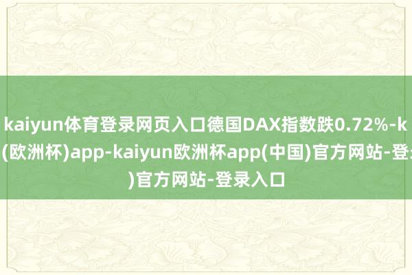 kaiyun体育登录网页入口德国DAX指数跌0.72%-kaiyun(欧洲杯)app-kaiyun欧洲杯app(中国)官方网站-登录入口