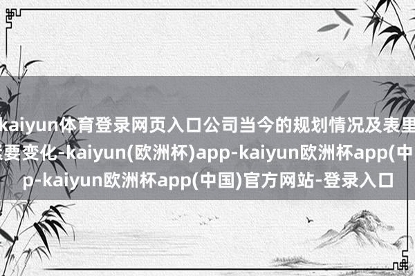 kaiyun体育登录网页入口公司当今的规划情况及表里部规划环境未发生紧要变化-kaiyun(欧洲杯)app-kaiyun欧洲杯app(中国)官方网站-登录入口