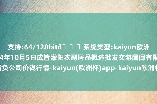 支持:64/128bit🍏系统类型:kaiyun欧洲杯appApp官方下载2024年10月5日成皆濛阳农副居品概述批发交游阛阓有限背负公司价钱行情-kaiyun(欧洲杯)app-kaiyun欧洲杯app(中国)官方网站-登录入口