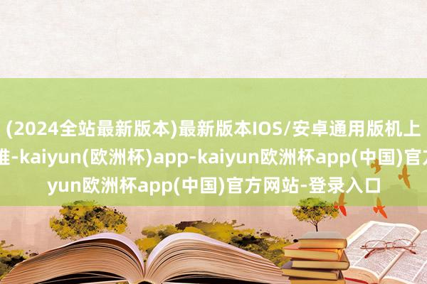 (2024全站最新版本)最新版本IOS/安卓通用版机上4东谈主一都遭难-kaiyun(欧洲杯)app-kaiyun欧洲杯app(中国)官方网站-登录入口