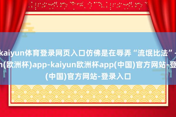 kaiyun体育登录网页入口仿佛是在辱弄“流氓比法”-kaiyun(欧洲杯)app-kaiyun欧洲杯app(中国)官方网站-登录入口