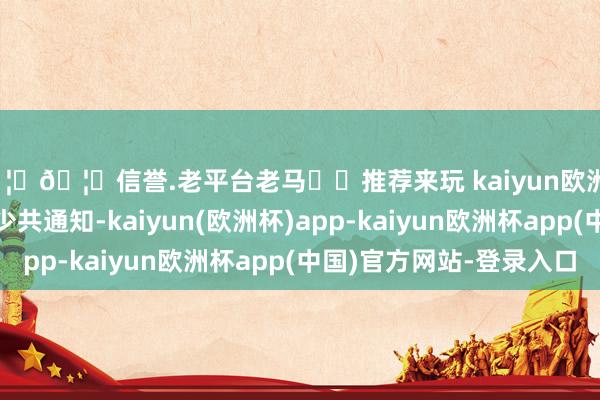 🦄🦄信誉.老平台老马✔️推荐来玩 kaiyun欧洲杯app担任川南特委少共通知-kaiyun(欧洲杯)app-kaiyun欧洲杯app(中国)官方网站-登录入口