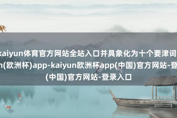 kaiyun体育官方网站全站入口并具象化为十个要津词-kaiyun(欧洲杯)app-kaiyun欧洲杯app(中国)官方网站-登录入口