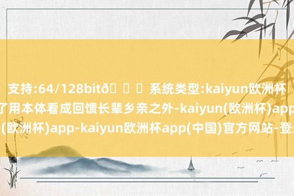 支持:64/128bit🍏系统类型:kaiyun欧洲杯appApp官方下载除了用本体看成回馈长辈乡亲之外-kaiyun(欧洲杯)app-kaiyun欧洲杯app(中国)官方网站-登录入口