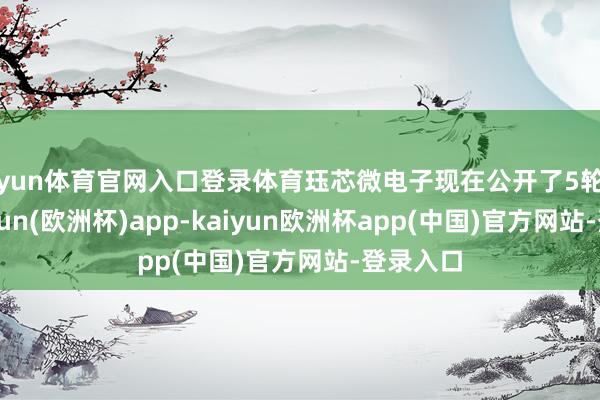 开yun体育官网入口登录体育珏芯微电子现在公开了5轮融资-kaiyun(欧洲杯)app-kaiyun欧洲杯app(中国)官方网站-登录入口