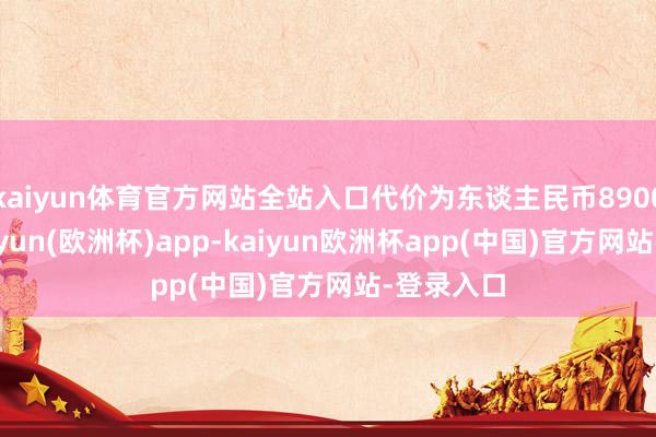 kaiyun体育官方网站全站入口代价为东谈主民币8900万元-kaiyun(欧洲杯)app-kaiyun欧洲杯app(中国)官方网站-登录入口