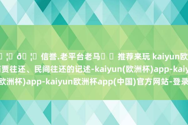 🦄🦄信誉.老平台老马✔️推荐来玩 kaiyun欧洲杯app频繁见于商贾往还、民间往还的记述-kaiyun(欧洲杯)app-kaiyun欧洲杯app(中国)官方网站-登录入口