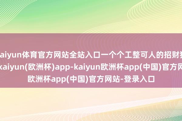 kaiyun体育官方网站全站入口一个个工整可人的招财猫便跃然目前-kaiyun(欧洲杯)app-kaiyun欧洲杯app(中国)官方网站-登录入口