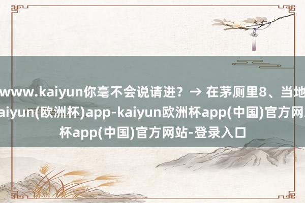 www.kaiyun你毫不会说请进？→ 在茅厕里8、当地球爆炸时-kaiyun(欧洲杯)app-kaiyun欧洲杯app(中国)官方网站-登录入口