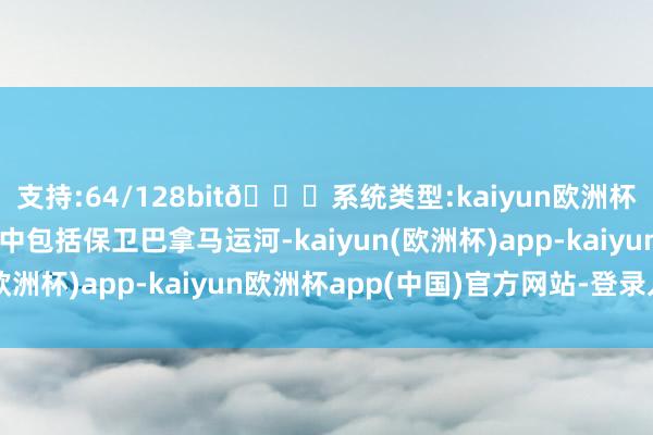 支持:64/128bit🍏系统类型:kaiyun欧洲杯appApp官方下载其中包括保卫巴拿马运河-kaiyun(欧洲杯)app-kaiyun欧洲杯app(中国)官方网站-登录入口