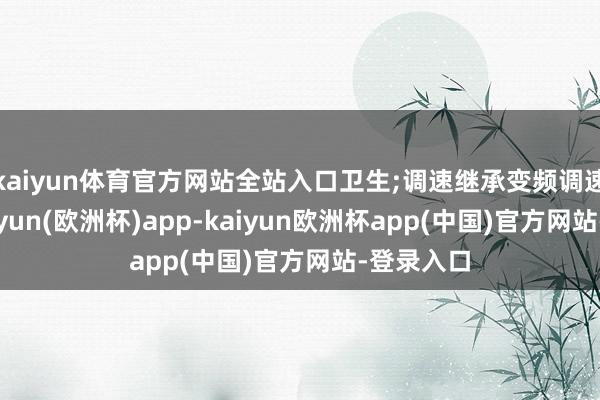 kaiyun体育官方网站全站入口卫生;调速继承变频调速能源-kaiyun(欧洲杯)app-kaiyun欧洲杯app(中国)官方网站-登录入口