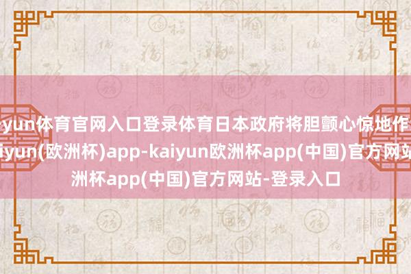 开yun体育官网入口登录体育日本政府将胆颤心惊地作念好准备-kaiyun(欧洲杯)app-kaiyun欧洲杯app(中国)官方网站-登录入口